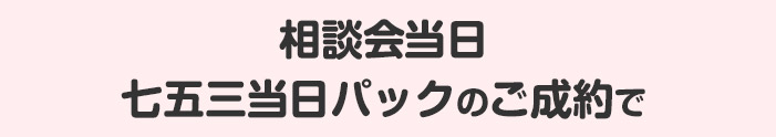 相談会当日七五三撮影のご予約で