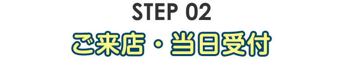 step02・ご来店・当日受付
