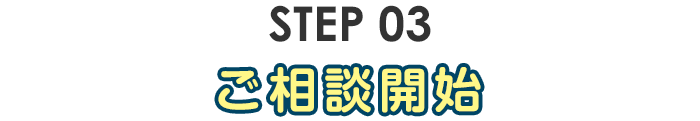 step03・ご相談開始