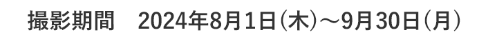 撮影期間 2024年8月1日(木)～9月30日(月)