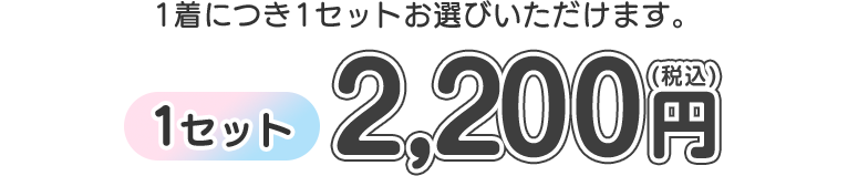 1着につき1セットお選びいただけます。1セット税込2,200円