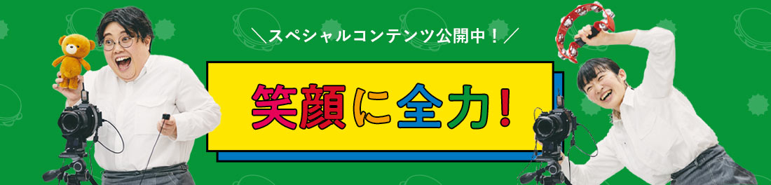 ＼スペシャルコンテンツ公開中／笑顔に全力！