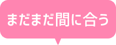 まだまだ間に合う
